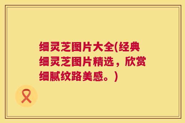 细灵芝图片大全(经典细灵芝图片精选,欣赏细腻纹路美感。) 第1张 细灵芝图片大全(经典细灵芝图片精选,欣赏细腻纹路美感。) 第1张