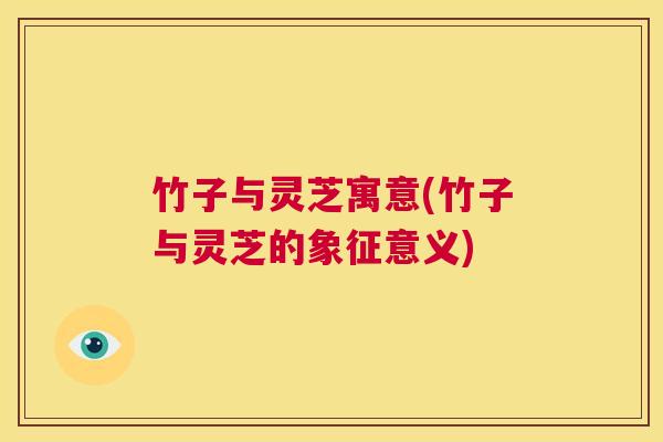 竹子与灵芝寓意(竹子与灵芝的象征意义)  第1张