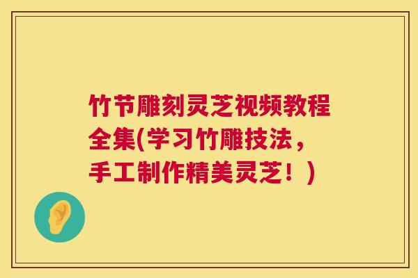 竹节雕刻灵芝视频教程全集(学习竹雕技法,手工制作精美灵芝!) 第1张 竹节雕刻灵芝视频教程全集(学习竹雕技法,手工制作精美灵芝!) 第1张