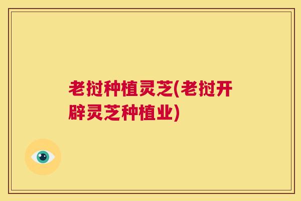 老挝种植灵芝(老挝开辟灵芝种植业) 第1张 老挝种植灵芝(老挝开辟灵芝种植业) 第1张