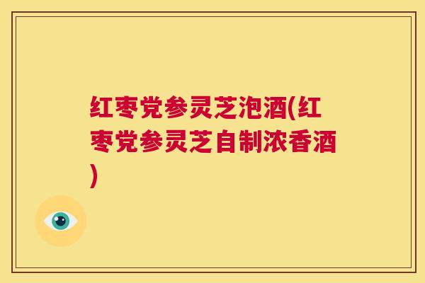 红枣党参灵芝泡酒(红枣党参灵芝自制浓香酒) 第1张 红枣党参灵芝泡酒(红枣党参灵芝自制浓香酒) 第1张