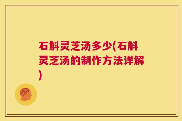 石斛灵芝汤多少(石斛灵芝汤的制作方法详解)  第1张