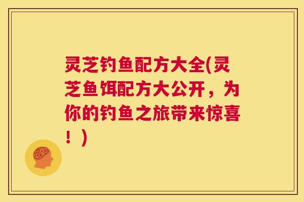 灵芝钓鱼配方大全(灵芝鱼饵配方大公开,为你的钓鱼之旅带来惊喜!) 第1张 灵芝钓鱼配方大全(灵芝鱼饵配方大公开,为你的钓鱼之旅带来惊喜!) 第1张