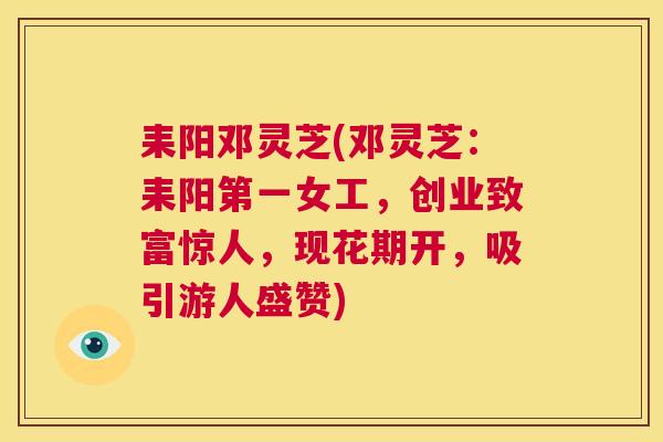 耒阳邓灵芝(邓灵芝:耒阳第一女工,创业致富惊人,现花期开,吸引游人盛赞) 第1张 耒阳邓灵芝(邓灵芝:耒阳第一女工,创业致富惊人,现花期开,吸引游人盛赞) 第1张