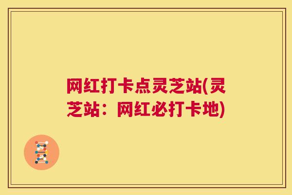网红打卡点灵芝站(灵芝站:网红必打卡地) 第1张 网红打卡点灵芝站(灵芝站:网红必打卡地) 第1张