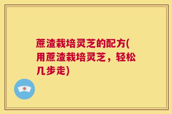 蔗渣栽培灵芝的配方(用蔗渣栽培灵芝，轻松几步走)  第1张