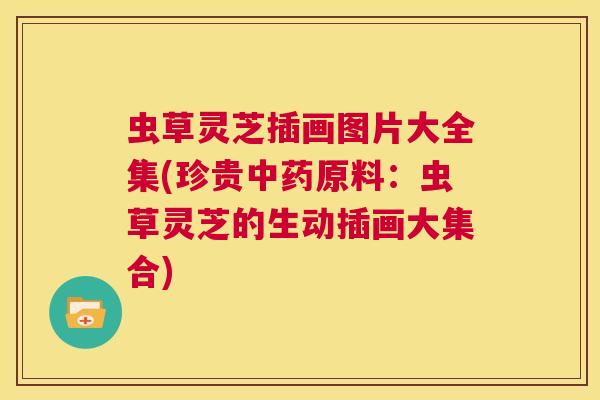 虫草灵芝插画图片大全集(珍贵中药原料:虫草灵芝的生动插画大集合) 第1张 虫草灵芝插画图片大全集(珍贵中药原料:虫草灵芝的生动插画大集合) 第1张