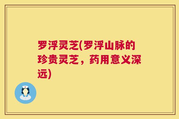 罗浮灵芝(罗浮山脉的珍贵灵芝，药用意义深远)  第1张