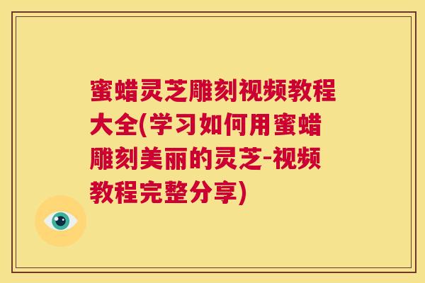 蜜蜡灵芝雕刻视频教程大全(学习如何用蜜蜡雕刻美丽的灵芝-视频教程完整分享) 第1张 蜜蜡灵芝雕刻视频教程大全(学习如何用蜜蜡雕刻美丽的灵芝-视频教程完整分享) 第1张