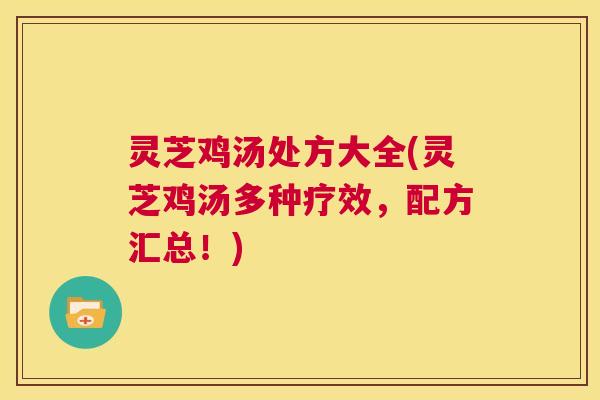 灵芝鸡汤处方大全(灵芝鸡汤多种疗效,配方汇总!) 第1张 灵芝鸡汤处方大全(灵芝鸡汤多种疗效,配方汇总!) 第1张