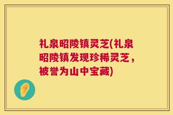 礼泉昭陵镇灵芝(礼泉昭陵镇发现珍稀灵芝,被誉为山中宝藏) 第1张 礼泉昭陵镇灵芝(礼泉昭陵镇发现珍稀灵芝,被誉为山中宝藏) 第1张
