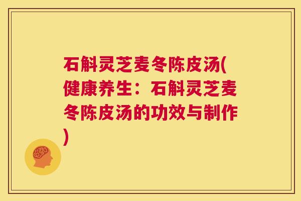 石斛灵芝麦冬陈皮汤(健康养生:石斛灵芝麦冬陈皮汤的功效与制作) 第1张 石斛灵芝麦冬陈皮汤(健康养生:石斛灵芝麦冬陈皮汤的功效与制作) 第1张