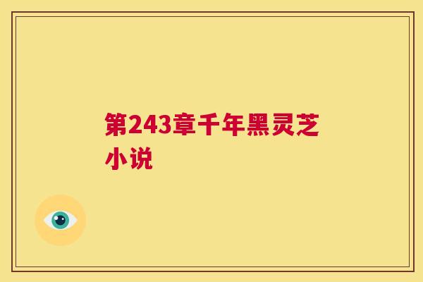 第243章千年黑灵芝小说  第1张