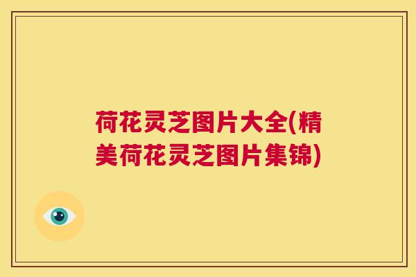 荷花灵芝图片大全(精美荷花灵芝图片集锦)  第1张