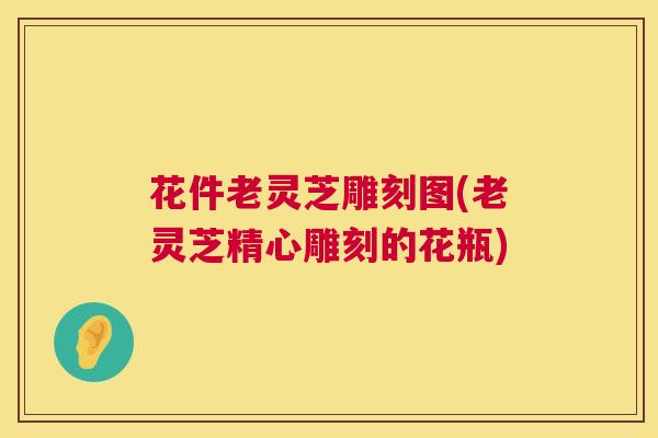 花件老灵芝雕刻图(老灵芝精心雕刻的花瓶)  第1张