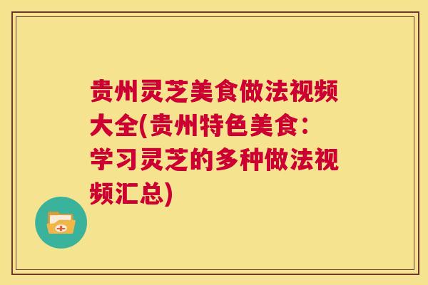 贵州灵芝美食做法视频大全(贵州特色美食:学习灵芝的多种做法视频汇总) 第1张 贵州灵芝美食做法视频大全(贵州特色美食:学习灵芝的多种做法视频汇总) 第1张