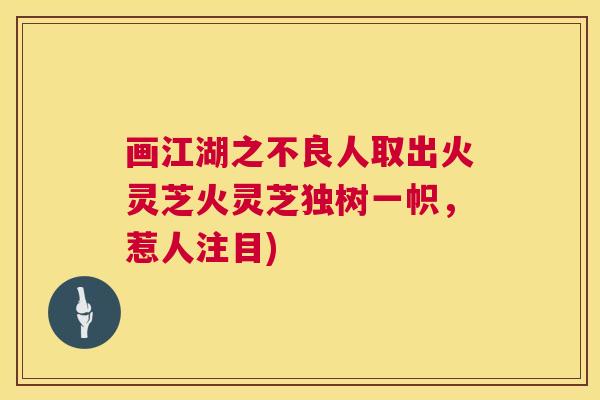 画江湖之不良人取出火灵芝火灵芝独树一帜,惹人注目) 第1张 画江湖之不良人取出火灵芝火灵芝独树一帜,惹人注目) 第1张