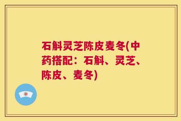 石斛灵芝陈皮麦冬(中药搭配:石斛、灵芝、陈皮、麦冬) 第1张 石斛灵芝陈皮麦冬(中药搭配:石斛、灵芝、陈皮、麦冬) 第1张