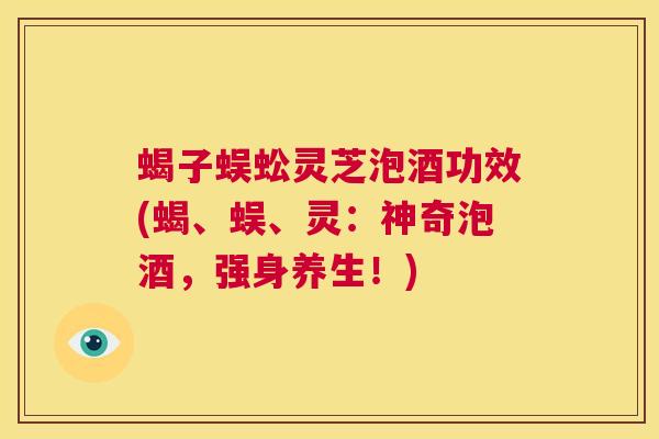 蝎子蜈蚣灵芝泡酒功效(蝎、蜈、灵:神奇泡酒,强身养生!) 第1张 蝎子蜈蚣灵芝泡酒功效(蝎、蜈、灵:神奇泡酒,强身养生!) 第1张