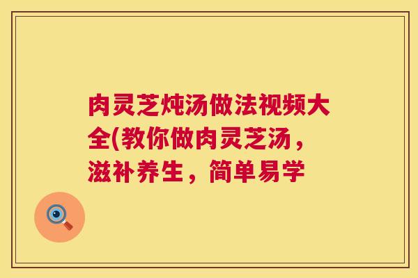 肉灵芝炖汤做法视频大全(教你做肉灵芝汤，滋补养生，简单易学  第1张