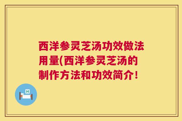 西洋参灵芝汤功效做法用量(西洋参灵芝汤的制作方法和功效简介! 第1张 西洋参灵芝汤功效做法用量(西洋参灵芝汤的制作方法和功效简介! 第1张