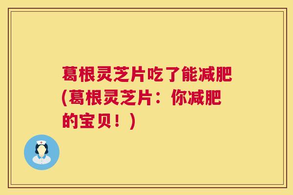 葛根灵芝片吃了能减肥(葛根灵芝片:你减肥的宝贝!) 第1张 葛根灵芝片吃了能减肥(葛根灵芝片:你减肥的宝贝!) 第1张
