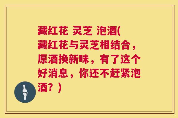 藏红花 灵芝 泡酒(藏红花与灵芝相结合,原酒换新味,有了这个好消息,你还不赶紧泡酒?) 第1张 藏红花 灵芝 泡酒(藏红花与灵芝相结合,原酒换新味,有了这个好消息,你还不赶紧泡酒?) 第1张