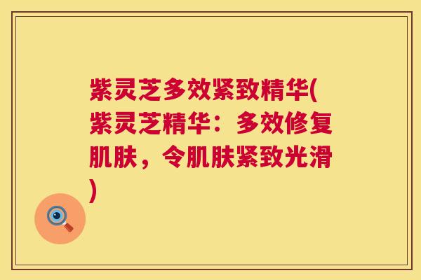 紫灵芝多效紧致精华(紫灵芝精华:多效修复肌肤,令肌肤紧致光滑) 第1张 紫灵芝多效紧致精华(紫灵芝精华:多效修复肌肤,令肌肤紧致光滑) 第1张