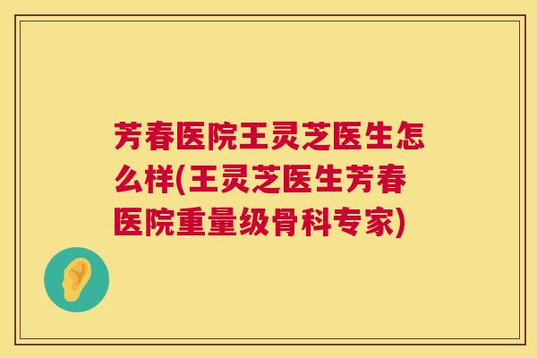 芳春医院王灵芝医生怎么样(王灵芝医生芳春医院重量级骨科专家)  第1张