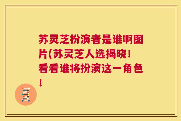 苏灵芝扮演者是谁啊图片(苏灵芝人选揭晓！看看谁将扮演这一角色！  第1张