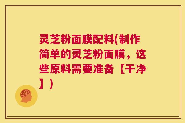 灵芝粉面膜配料(制作简单的灵芝粉面膜，这些原料需要准备【干净】)  第1张