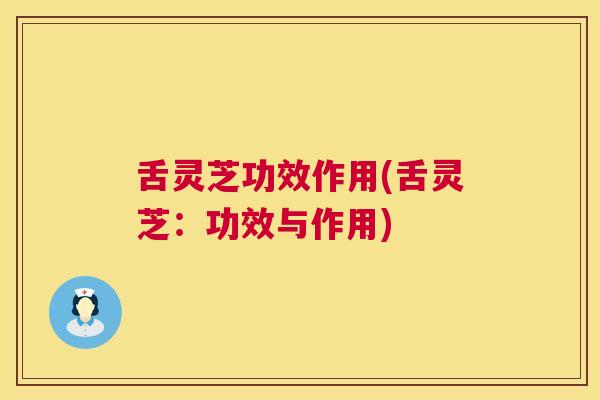舌灵芝功效作用(舌灵芝：功效与作用)  第1张
