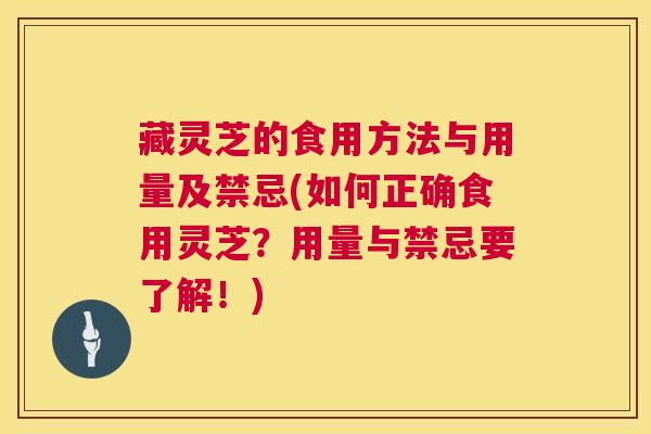 藏灵芝的食用方法与用量及禁忌(如何正确食用灵芝?用量与禁忌要了解!) 第1张 藏灵芝的食用方法与用量及禁忌(如何正确食用灵芝?用量与禁忌要了解!) 第1张