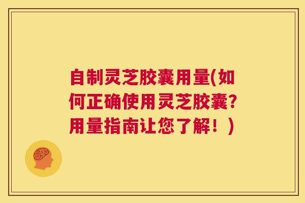 自制灵芝胶囊用量(如何正确使用灵芝胶囊?用量指南让您了解!) 第1张 自制灵芝胶囊用量(如何正确使用灵芝胶囊?用量指南让您了解!) 第1张