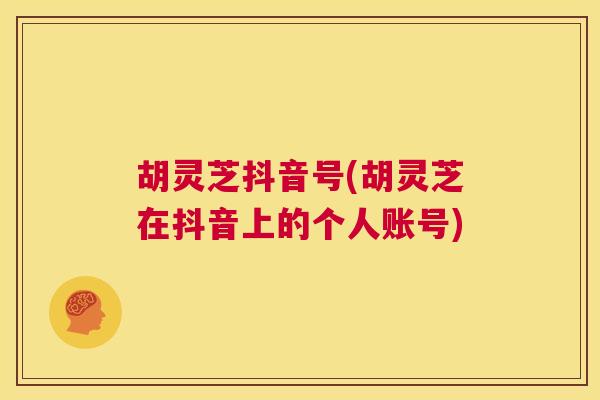 胡灵芝抖音号(胡灵芝在抖音上的个人账号) 第1张 胡灵芝抖音号(胡灵芝在抖音上的个人账号) 第1张