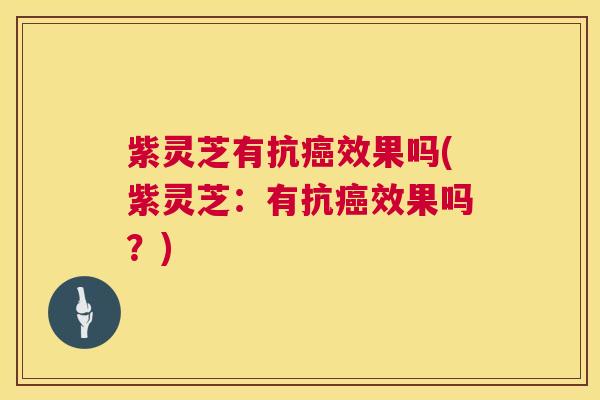 紫灵芝有抗癌效果吗(紫灵芝:有抗癌效果吗?) 第1张 紫灵芝有抗癌效果吗(紫灵芝:有抗癌效果吗?) 第1张