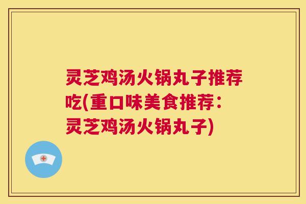 灵芝鸡汤火锅丸子推荐吃(重口味美食推荐:灵芝鸡汤火锅丸子) 第1张 灵芝鸡汤火锅丸子推荐吃(重口味美食推荐:灵芝鸡汤火锅丸子) 第1张