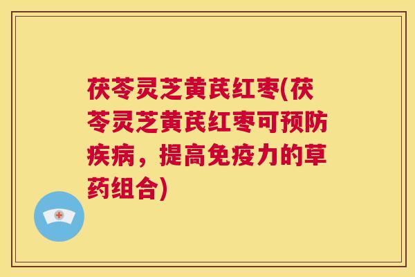 茯苓灵芝黄芪红枣(茯苓灵芝黄芪红枣可预防疾病,提高免疫力的草药组合) 第1张 茯苓灵芝黄芪红枣(茯苓灵芝黄芪红枣可预防疾病,提高免疫力的草药组合) 第1张
