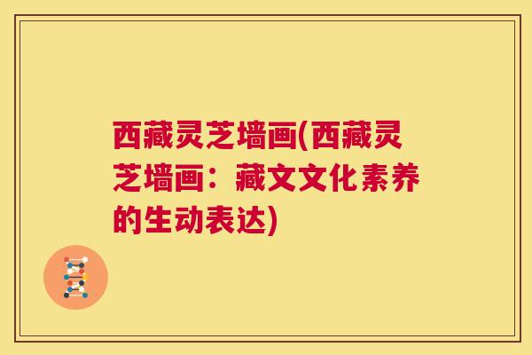西藏灵芝墙画(西藏灵芝墙画：藏文文化素养的生动表达)  第1张