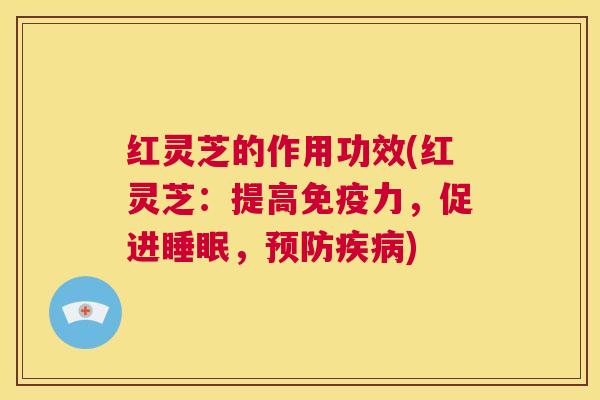 红灵芝的作用功效(红灵芝:提高免疫力,促进睡眠,预防疾病) 第1张 红灵芝的作用功效(红灵芝:提高免疫力,促进睡眠,预防疾病) 第1张