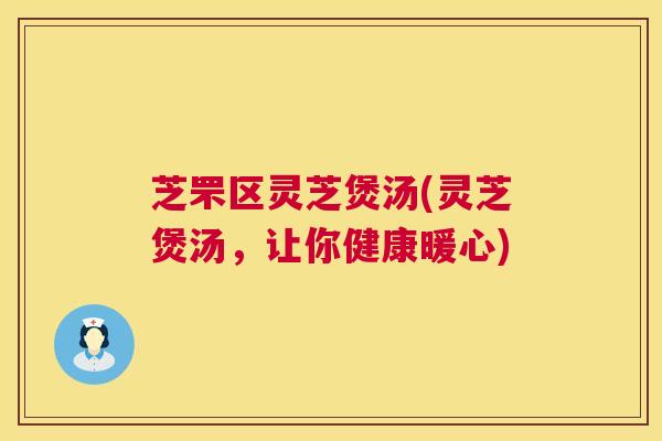 芝罘区灵芝煲汤(灵芝煲汤,让你健康暖心) 第1张 芝罘区灵芝煲汤(灵芝煲汤,让你健康暖心) 第1张