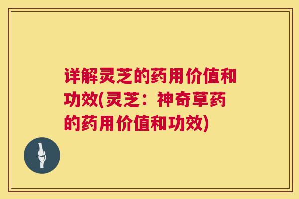 详解灵芝的药用价值和功效(灵芝:神奇草药的药用价值和功效) 第1张 详解灵芝的药用价值和功效(灵芝:神奇草药的药用价值和功效) 第1张