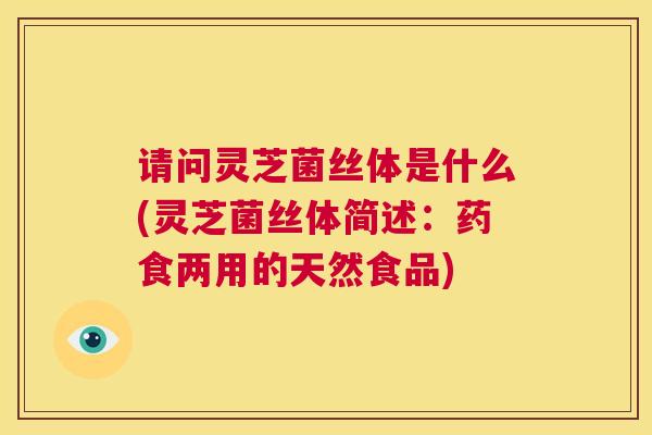 请问灵芝菌丝体是什么(灵芝菌丝体简述:药食两用的天然食品) 第1张 请问灵芝菌丝体是什么(灵芝菌丝体简述:药食两用的天然食品) 第1张