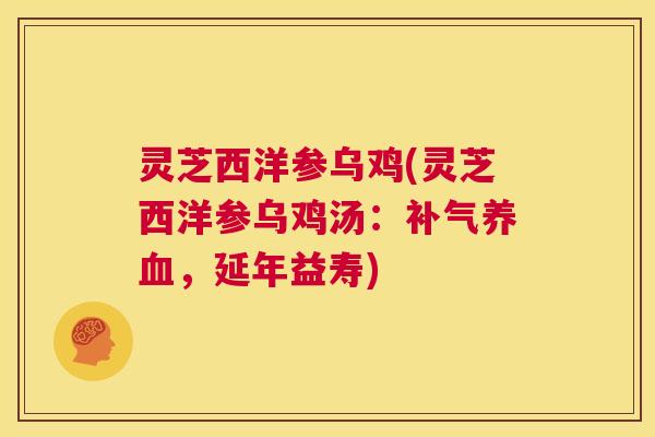 灵芝西洋参乌鸡(灵芝西洋参乌鸡汤:补气养血,延年益寿) 第1张 灵芝西洋参乌鸡(灵芝西洋参乌鸡汤:补气养血,延年益寿) 第1张