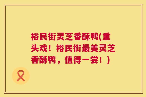 裕民街灵芝香酥鸭(重头戏!裕民街最美灵芝香酥鸭,值得一尝!) 第1张 裕民街灵芝香酥鸭(重头戏!裕民街最美灵芝香酥鸭,值得一尝!) 第1张