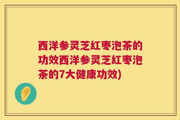 西洋参灵芝红枣泡茶的功效西洋参灵芝红枣泡茶的7大健康功效) 第1张 西洋参灵芝红枣泡茶的功效西洋参灵芝红枣泡茶的7大健康功效) 第1张