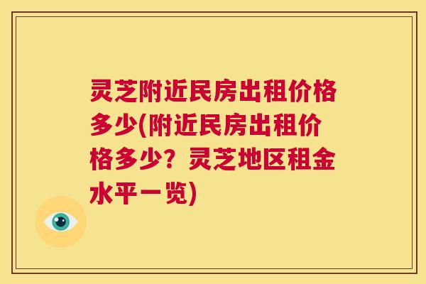 灵芝附近民房出租价格多少(附近民房出租价格多少?灵芝地区租金水平一览) 第1张 灵芝附近民房出租价格多少(附近民房出租价格多少?灵芝地区租金水平一览) 第1张