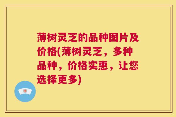 薄树灵芝的品种图片及价格(薄树灵芝,多种品种,价格实惠,让您选择更多) 第1张 薄树灵芝的品种图片及价格(薄树灵芝,多种品种,价格实惠,让您选择更多) 第1张