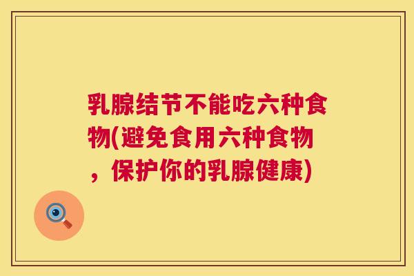 乳腺结节不能吃六种食物(避免食用六种食物，保护你的乳腺健康)  第1张