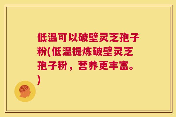 低温可以破壁灵芝孢子粉(低温提炼破壁灵芝孢子粉,营养更丰富。) 第1张 低温可以破壁灵芝孢子粉(低温提炼破壁灵芝孢子粉,营养更丰富。) 第1张